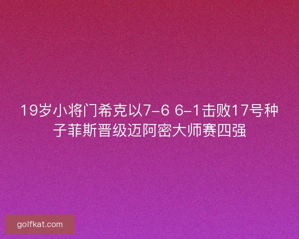 19岁小将门希克以7-6 6-1击败17号种子菲斯晋级迈阿密大师赛四强