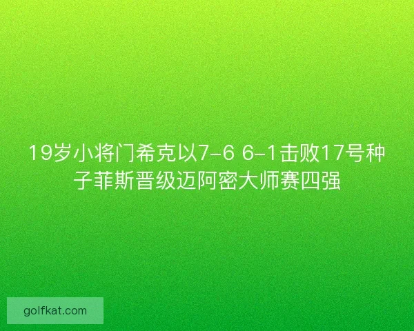 19岁小将门希克以7-6 6-1击败17号种子菲斯晋级迈阿密大师赛四强