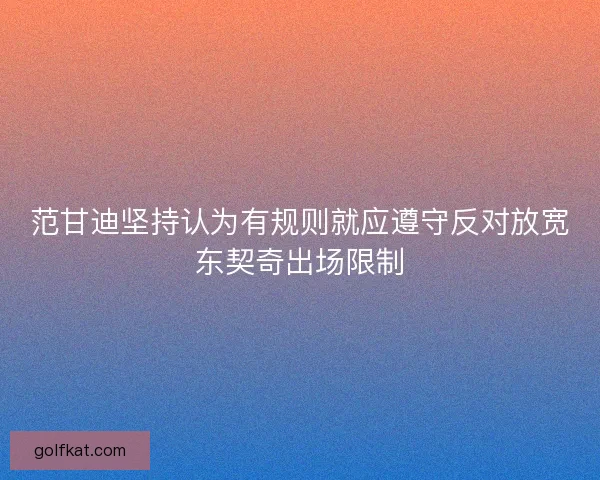 范甘迪坚持认为有规则就应遵守反对放宽东契奇出场限制