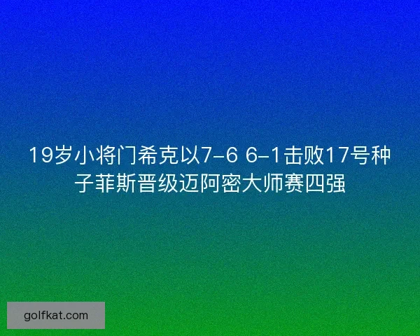19岁小将门希克以7-6 6-1击败17号种子菲斯晋级迈阿密大师赛四强