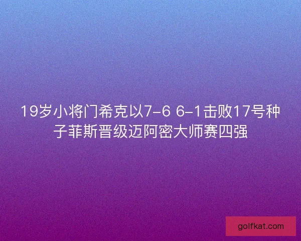 19岁小将门希克以7-6 6-1击败17号种子菲斯晋级迈阿密大师赛四强