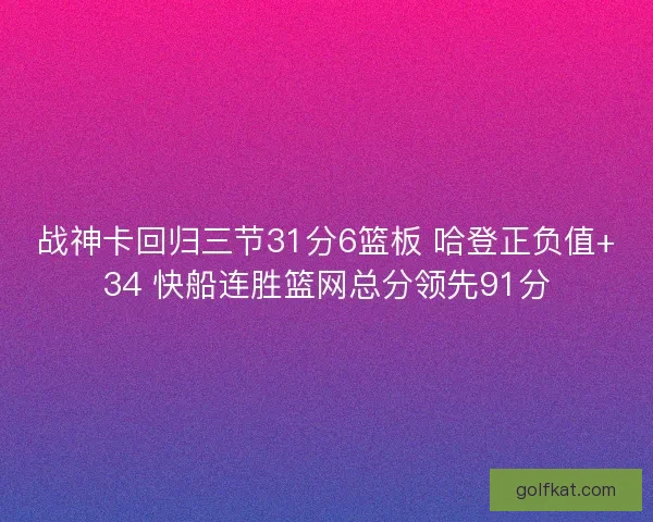 战神卡回归三节31分6篮板 哈登正负值+34 快船连胜篮网总分领先91分